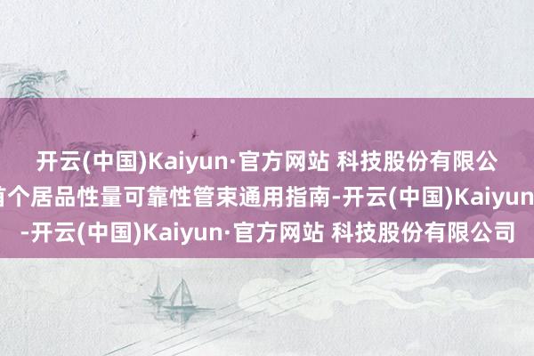开云(中国)Kaiyun·官方网站 科技股份有限公司这一《指南》是宇宙首个居品性量可靠性管束通用指南-开云(中国)Kaiyun·官方网站 科技股份有限公司