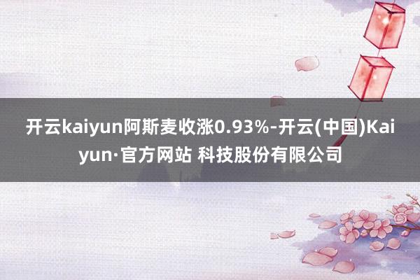 开云kaiyun阿斯麦收涨0.93%-开云(中国)Kaiyun·官方网站 科技股份有限公司
