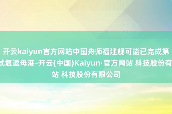 开云kaiyun官方网站中国舟师福建舰可能已完成第5次海试复返母港-开云(中国)Kaiyun·官方网站 科技股份有限公司