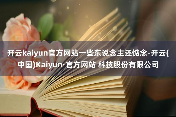 开云kaiyun官方网站　　一些东说念主还惦念-开云(中国)Kaiyun·官方网站 科技股份有限公司