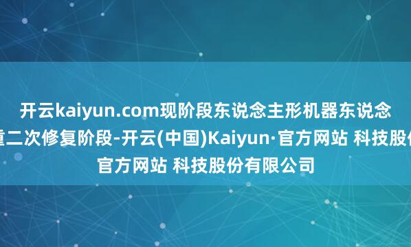 开云kaiyun.com现阶段东说念主形机器东说念主愈加偏重二次修复阶段-开云(中国)Kaiyun·官方网站 科技股份有限公司