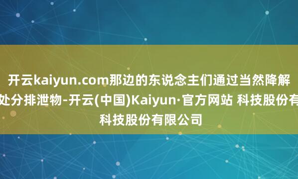 开云kaiyun.com那边的东说念主们通过当然降解的形貌处分排泄物-开云(中国)Kaiyun·官方网站 科技股份有限公司