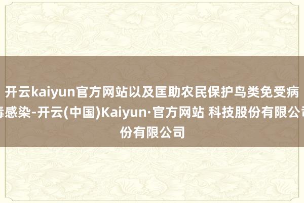 开云kaiyun官方网站以及匡助农民保护鸟类免受病毒感染-开云(中国)Kaiyun·官方网站 科技股份有限公司