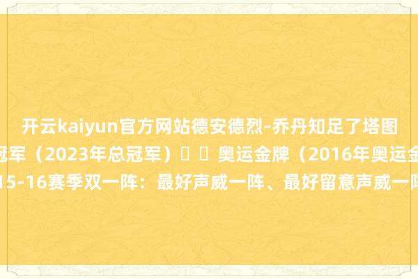开云kaiyun官方网站德安德烈-乔丹知足了塔图姆开出的条款：☑️总冠军（2023年总冠军）☑️奥运金牌（2016年奥运金牌）☑️入选一阵（2015-16赛季双一阵：最好声威一阵、最好留意声威一阵）☑️处所球队总能赢球（遥远为季后赛/争冠球队着力）-开云(中国)Kaiyun·官方网站 科技股份有限公司