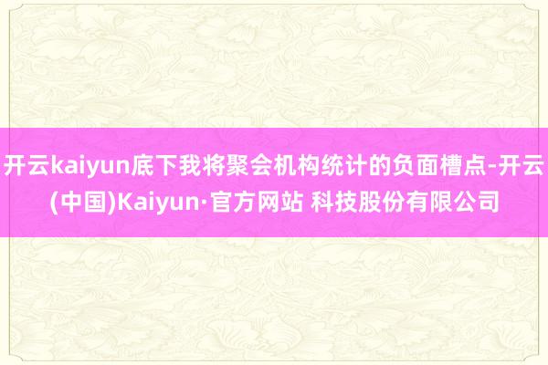 开云kaiyun底下我将聚会机构统计的负面槽点-开云(中国)Kaiyun·官方网站 科技股份有限公司