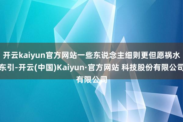 开云kaiyun官方网站一些东说念主细则更但愿祸水东引-开云(中国)Kaiyun·官方网站 科技股份有限公司