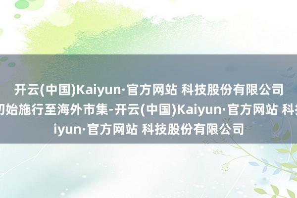 开云(中国)Kaiyun·官方网站 科技股份有限公司该机将于 7 月初始施行至海外市集-开云(中国)Kaiyun·官方网站 科技股份有限公司