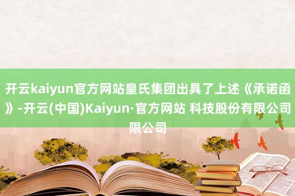 开云kaiyun官方网站皇氏集团出具了上述《承诺函》-开云(中国)Kaiyun·官方网站 科技股份有限公司