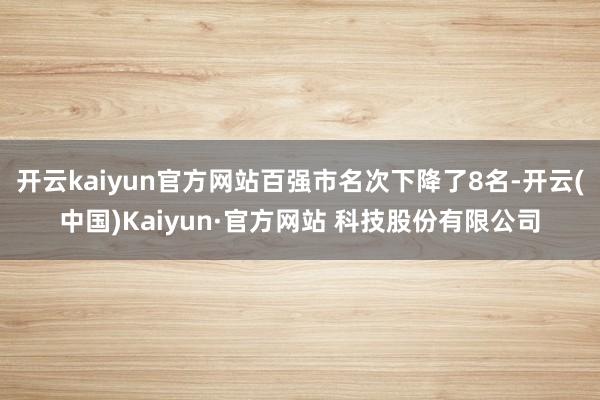 开云kaiyun官方网站百强市名次下降了8名-开云(中国)Kaiyun·官方网站 科技股份有限公司
