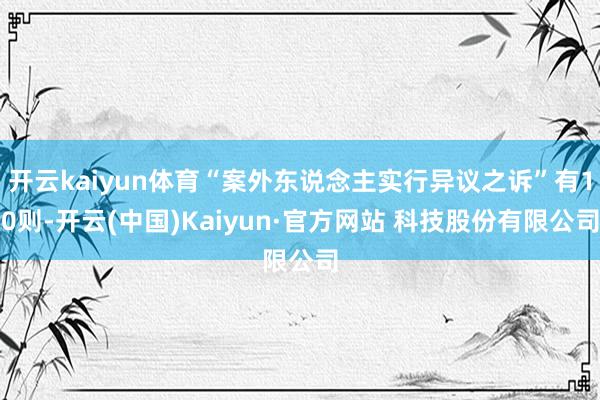 开云kaiyun体育“案外东说念主实行异议之诉”有10则-开云(中国)Kaiyun·官方网站 科技股份有限公司