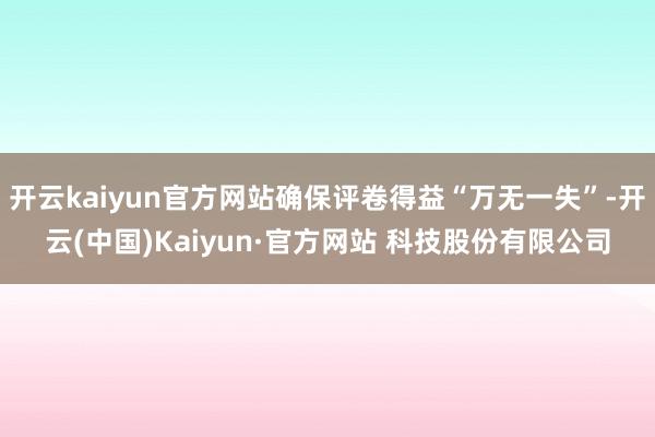 开云kaiyun官方网站确保评卷得益“万无一失”-开云(中国)Kaiyun·官方网站 科技股份有限公司