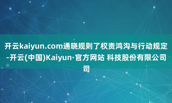 开云kaiyun.com通晓规则了权责鸿沟与行动规定-开云(中国)Kaiyun·官方网站 科技股份有限公司