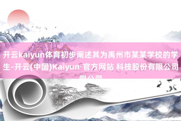 开云kaiyun体育初步阐述其为禹州市某某学校的学生-开云(中国)Kaiyun·官方网站 科技股份有限公司