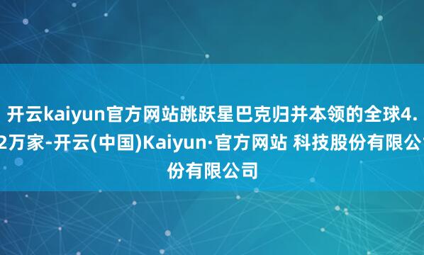 开云kaiyun官方网站跳跃星巴克归并本领的全球4.02万家-开云(中国)Kaiyun·官方网站 科技股份有限公司