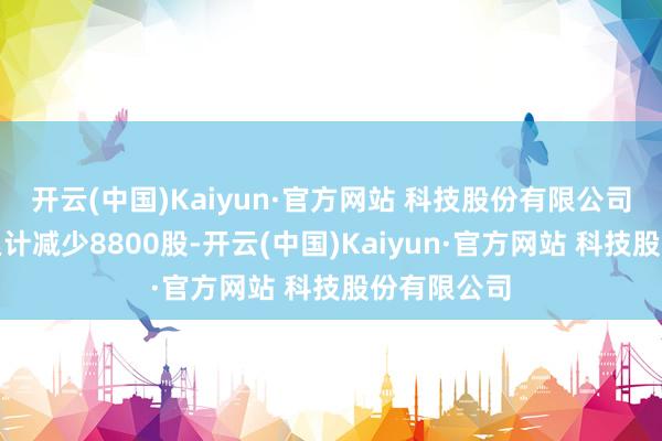 开云(中国)Kaiyun·官方网站 科技股份有限公司融券余量累计减少8800股-开云(中国)Kaiyun·官方网站 科技股份有限公司