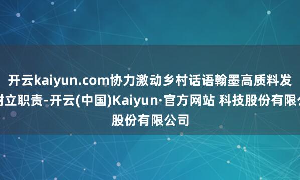 开云kaiyun.com协力激动乡村话语翰墨高质料发展树立职责-开云(中国)Kaiyun·官方网站 科技股份有限公司
