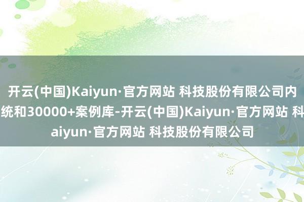 开云(中国)Kaiyun·官方网站 科技股份有限公司内置AI极光选校系统和30000+案例库-开云(中国)Kaiyun·官方网站 科技股份有限公司