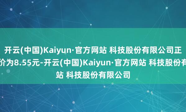 开云(中国)Kaiyun·官方网站 科技股份有限公司正股最新价为8.55元-开云(中国)Kaiyun·官方网站 科技股份有限公司