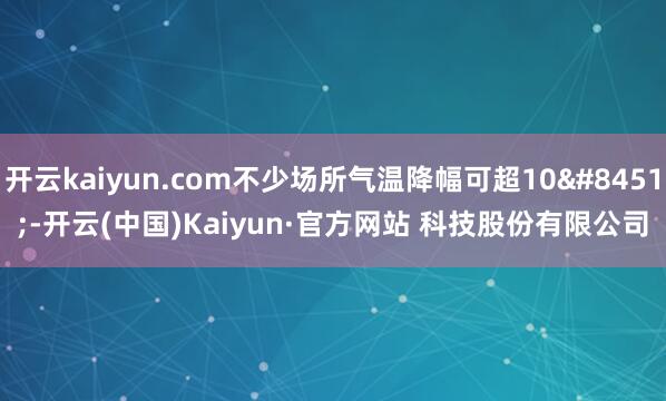 开云kaiyun.com不少场所气温降幅可超10℃-开云(中国)Kaiyun·官方网站 科技股份有限公司